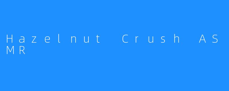 Hazelnut Crush ASMR